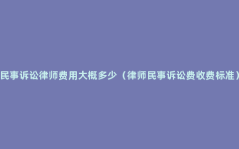 民事诉讼律师费用大概多少（律师民事诉讼费收费标准）
