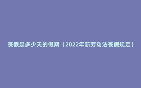 丧假是多少天的假期（2022年新劳动法丧假规定）