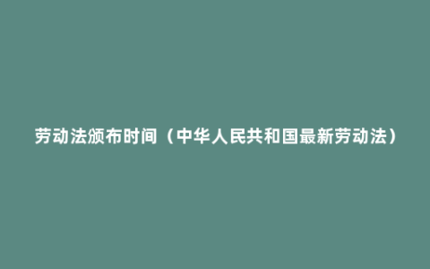 劳动法颁布时间（中华人民共和国最新劳动法）