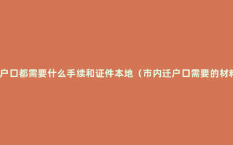 迁户口都需要什么手续和证件本地（市内迁户口需要的材料）
