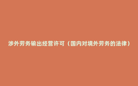 涉外劳务输出经营许可（国内对境外劳务的法律）