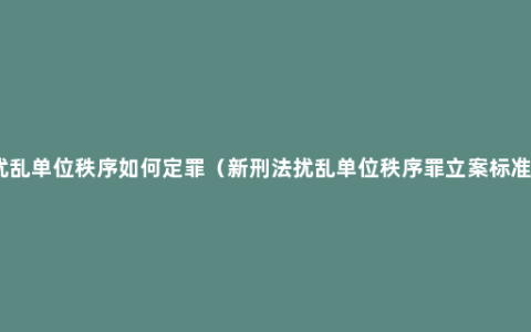 扰乱单位秩序如何定罪（新刑法扰乱单位秩序罪立案标准）