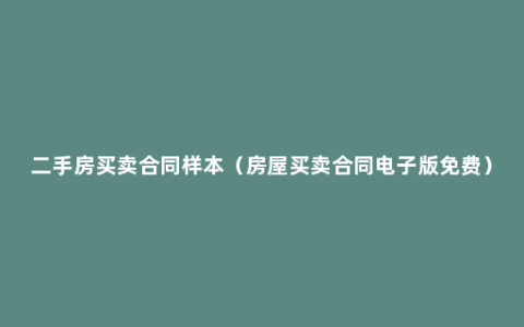 二手房买卖合同样本（房屋买卖合同电子版免费）