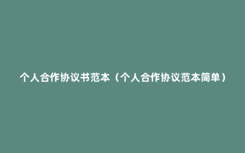 个人合作协议书范本（个人合作协议范本简单）