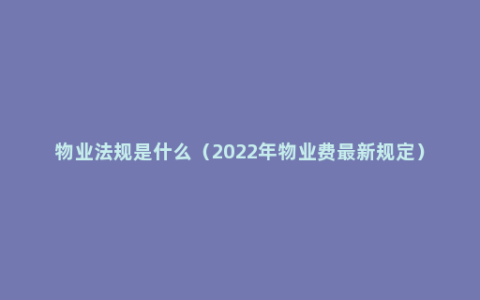 物业法规是什么（2022年物业费最新规定）