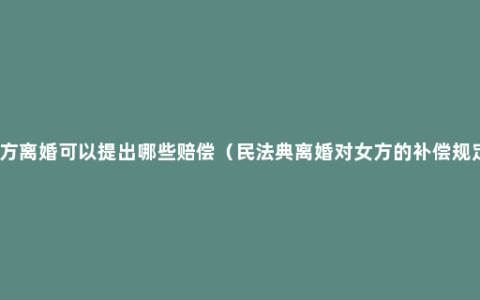 女方离婚可以提出哪些赔偿（民法典离婚对女方的补偿规定）