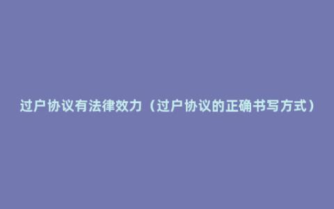 过户协议有法律效力（过户协议的正确书写方式）