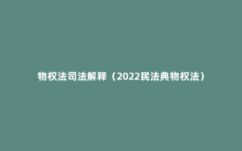 物权法司法解释（2022民法典物权法）