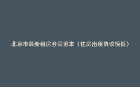 北京市最新租房合同范本（住房出租协议模板）