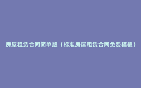 房屋租赁合同简单版（标准房屋租赁合同免费模板）