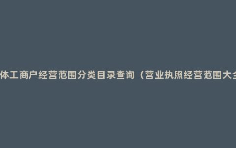 个体工商户经营范围分类目录查询（营业执照经营范围大全）