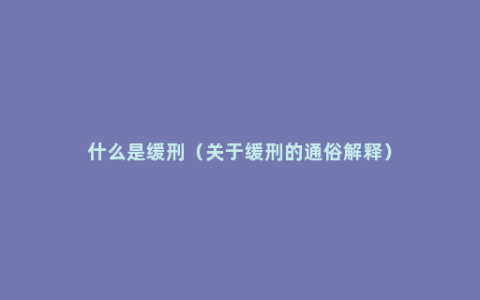 什么是缓刑（关于缓刑的通俗解释）