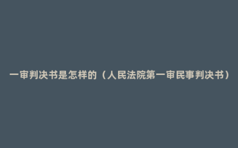 一审判决书是怎样的（人民法院第一审民事判决书）