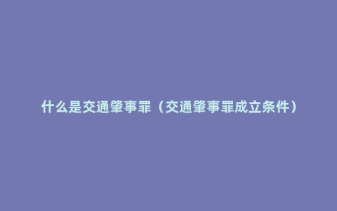 什么是交通肇事罪（交通肇事罪成立条件）