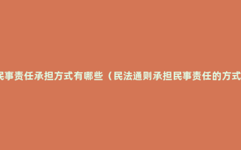民事责任承担方式有哪些（民法通则承担民事责任的方式）