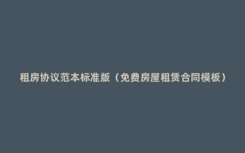 租房协议范本标准版（免费房屋租赁合同模板）