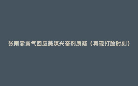 张雨霏霸气回应美媒兴奋剂质疑（再现打脸时刻）