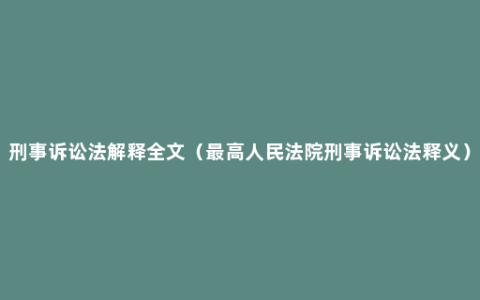 刑事诉讼法解释全文（最高人民法院刑事诉讼法释义）