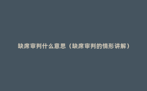 缺席审判什么意思（缺席审判的情形讲解）