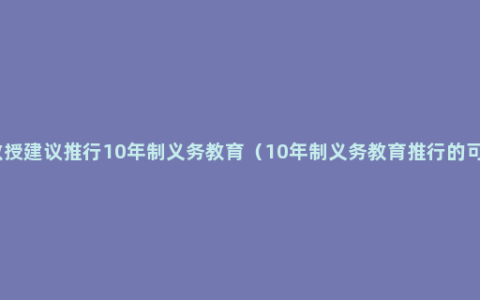 北大教授建议推行10年制义务教育（10年制义务教育推行的可行性）