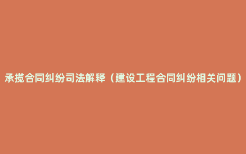 承揽合同纠纷司法解释（建设工程合同纠纷相关问题）