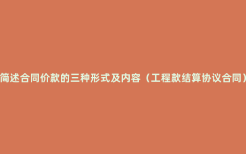 简述合同价款的三种形式及内容（工程款结算协议合同）