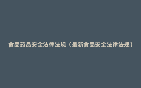 食品药品安全法律法规（最新食品安全法律法规）