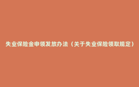 失业保险金申领发放办法（关于失业保险领取规定）