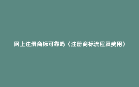 网上注册商标可靠吗（注册商标流程及费用）