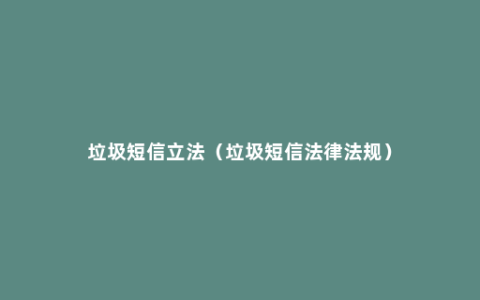 垃圾短信立法（垃圾短信法律法规）