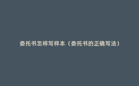 委托书怎样写样本（委托书的正确写法）