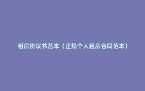 租房协议书范本（正规个人租房合同范本）