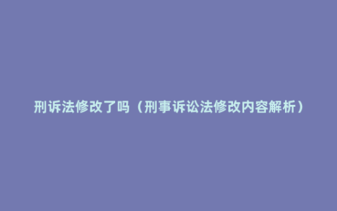 刑诉法修改了吗（刑事诉讼法修改内容解析）
