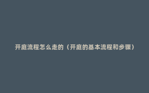 开庭流程怎么走的（开庭的基本流程和步骤）