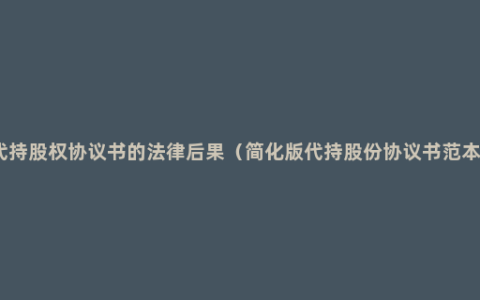 代持股权协议书的法律后果（简化版代持股份协议书范本）