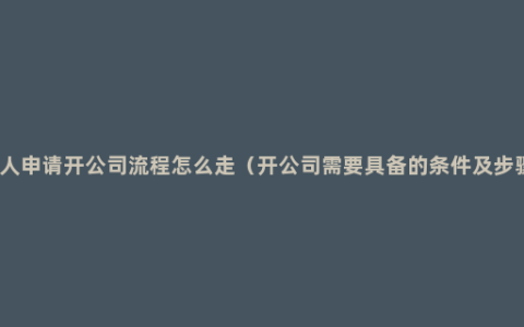 个人申请开公司流程怎么走（开公司需要具备的条件及步骤）