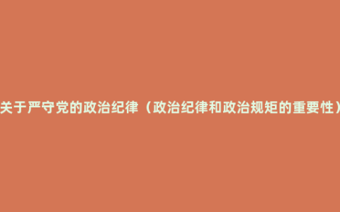 关于严守党的政治纪律（政治纪律和政治规矩的重要性）
