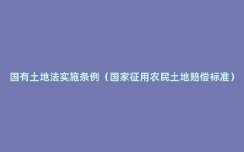 国有土地法实施条例（国家征用农民土地赔偿标准）