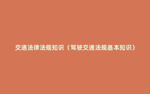 交通法律法规知识（驾驶交通法规基本知识）