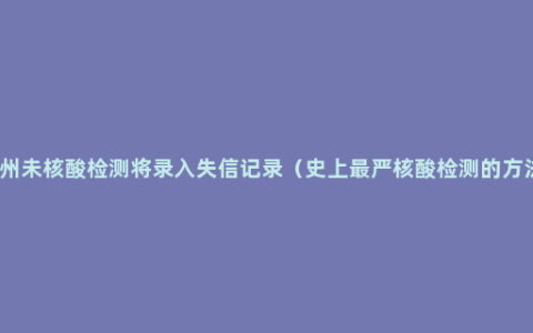 扬州未核酸检测将录入失信记录（史上最严核酸检测的方法）