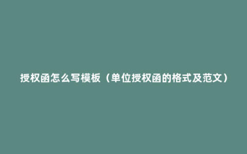 授权函怎么写模板（单位授权函的格式及范文）
