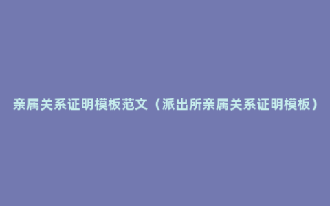 亲属关系证明模板范文（派出所亲属关系证明模板）