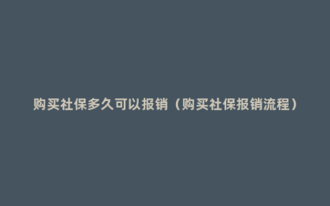购买社保多久可以报销（购买社保报销流程）