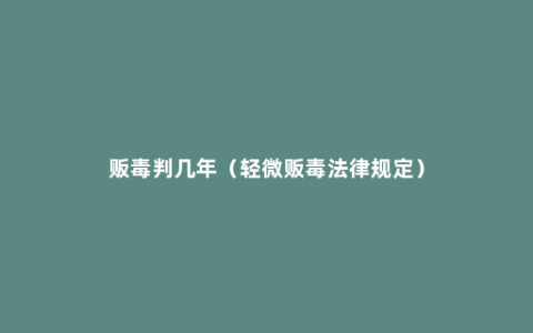 贩毒判几年（轻微贩毒法律规定）