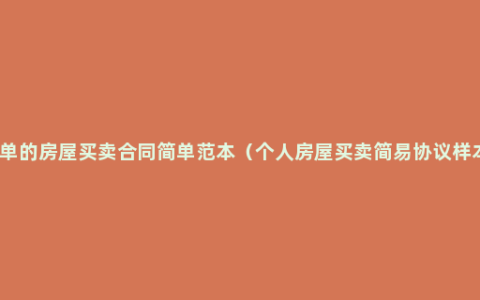 简单的房屋买卖合同简单范本（个人房屋买卖简易协议样本）