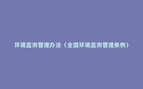 环境监测管理办法（全国环境监测管理条例）