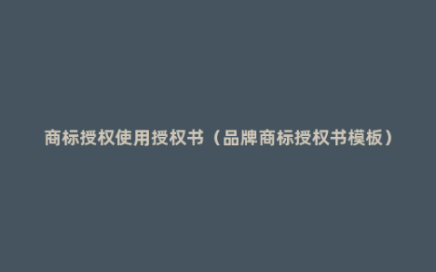 商标授权使用授权书（品牌商标授权书模板）
