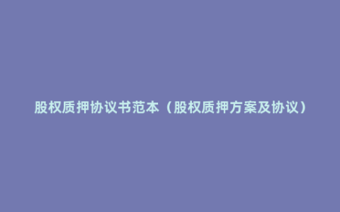 股权质押协议书范本（股权质押方案及协议）