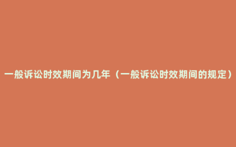 一般诉讼时效期间为几年（一般诉讼时效期间的规定）