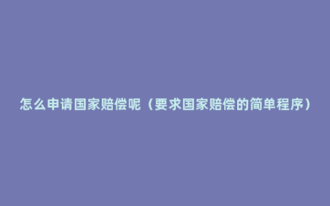 怎么申请国家赔偿呢（要求国家赔偿的简单程序）